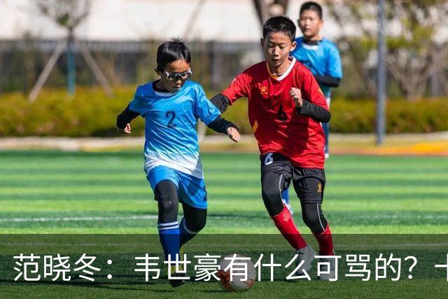 范晓冬：韦世豪有什么可骂的？十恶不赦吗？球迷发泄想看人出丑